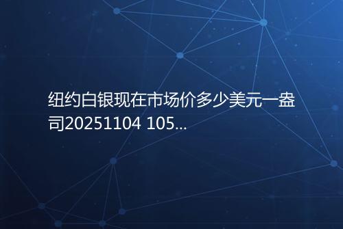 纽约白银现在市场价多少美元一盎司20251104 1059