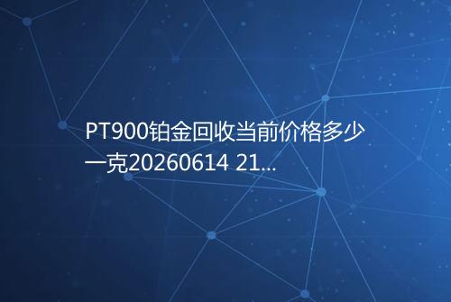 PT900铂金回收当前价格多少一克20260614 2106