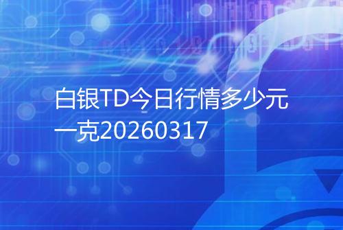 白银TD今日行情多少元一克20260317