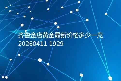 齐鲁金店黄金最新价格多少一克20260411 1929