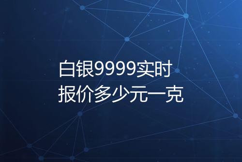 白银9999实时报价多少元一克