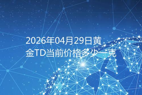 2026年04月29日黄金TD当前价格多少一克
