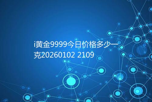 i黄金9999今日价格多少一克20260102 2109