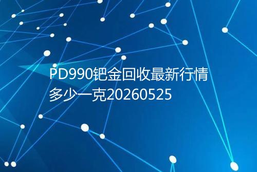 PD990钯金回收最新行情多少一克20260525
