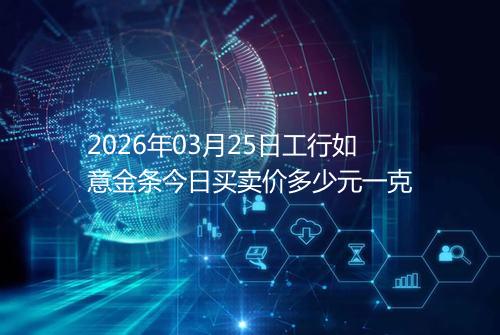 2026年03月25日工行如意金条今日买卖价多少元一克