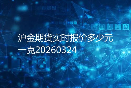 沪金期货实时报价多少元一克20260324