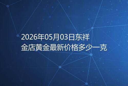 2026年05月03日东祥金店黄金最新价格多少一克