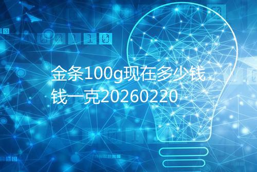 金条100g现在多少钱钱一克20260220