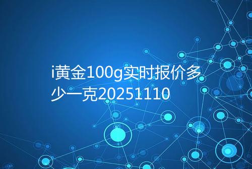 i黄金100g实时报价多少一克20251110