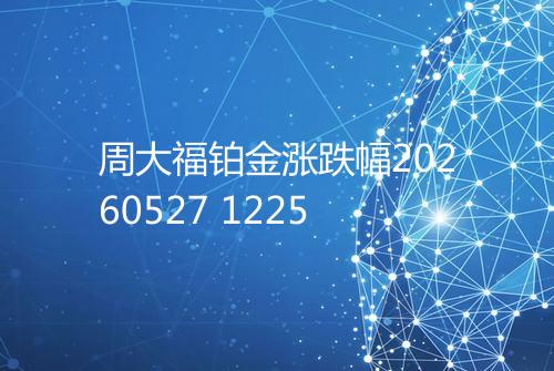 周大福铂金涨跌幅20260527 1225