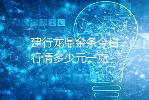 建行龙鼎金条今日行情多少元一克