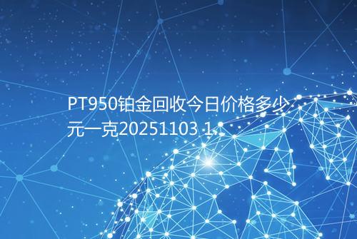 PT950铂金回收今日价格多少元一克20251103 1519