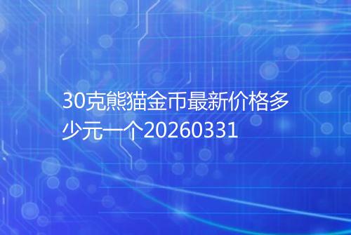 30克熊猫金币最新价格多少元一个20260331