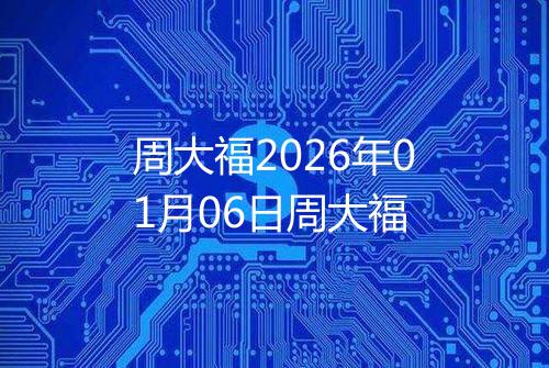周大福2026年01月06日周大福