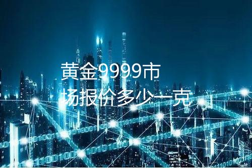 黄金9999市场报价多少一克