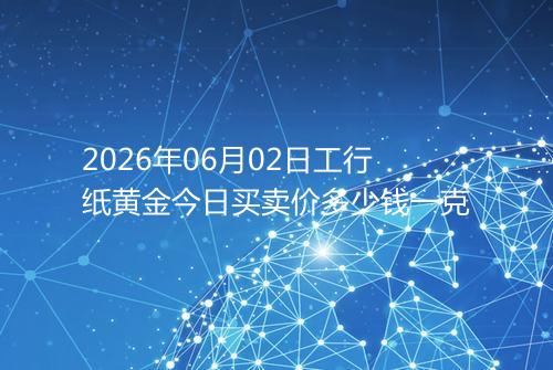 2026年06月02日工行纸黄金今日买卖价多少钱一克