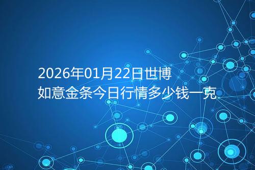 2026年01月22日世博如意金条今日行情多少钱一克