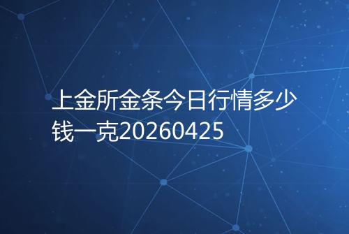 上金所金条今日行情多少钱一克20260425