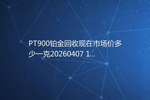 PT900铂金回收现在市场价多少一克20260407 1830