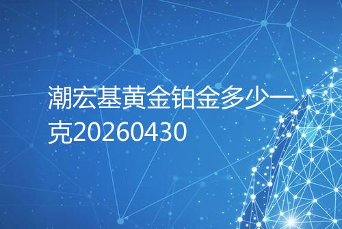 潮宏基黄金铂金多少一克20260430