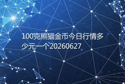 100克熊猫金币今日行情多少元一个20260627
