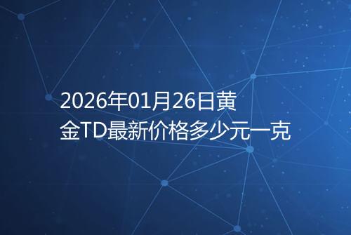2026年01月26日黄金TD最新价格多少元一克