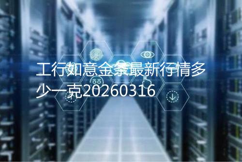 工行如意金条最新行情多少一克20260316