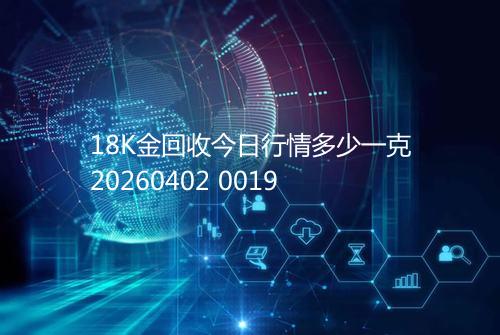 18K金回收今日行情多少一克20260402 0019