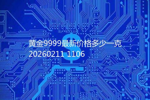 黄金9999最新价格多少一克20260211 1106