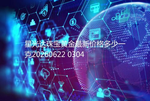 星光达珠宝黄金最新价格多少一克20260622 0304
