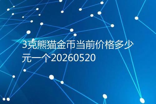 3克熊猫金币当前价格多少元一个20260520