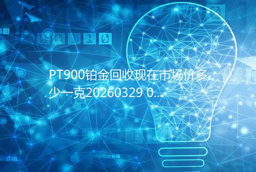PT900铂金回收现在市场价多少一克20260329 0609