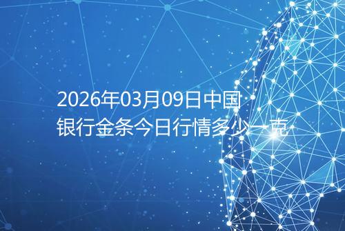2026年03月09日中国银行金条今日行情多少一克