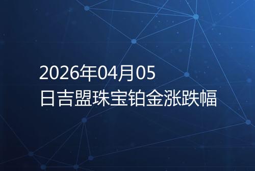 2026年04月05日吉盟珠宝铂金涨跌幅