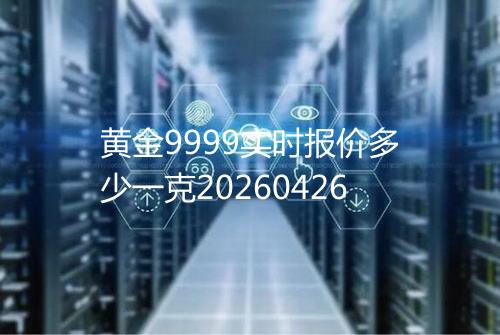 黄金9999实时报价多少一克20260426