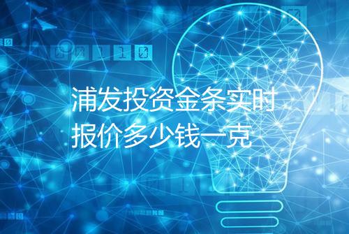 浦发投资金条实时报价多少钱一克