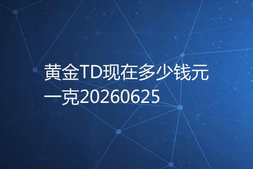 黄金TD现在多少钱元一克20260625