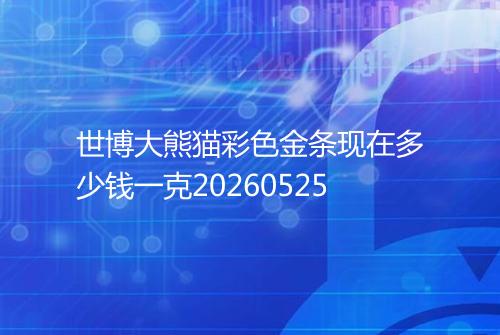世博大熊猫彩色金条现在多少钱一克20260525