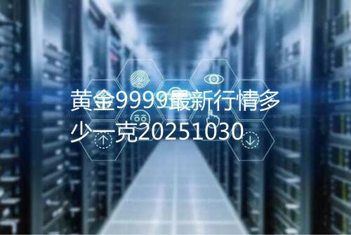 黄金9999最新行情多少一克20251030