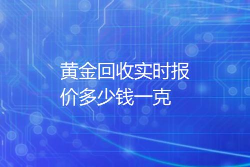 黄金回收实时报价多少钱一克