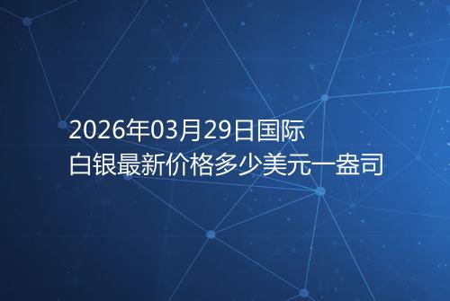 2026年03月29日国际白银最新价格多少美元一盎司