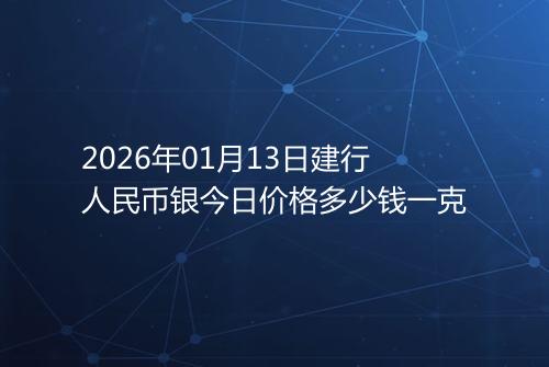 2026年01月13日建行人民币银今日价格多少钱一克