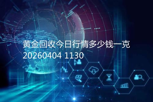 黄金回收今日行情多少钱一克20260404 1130