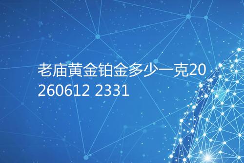 老庙黄金铂金多少一克20260612 2331