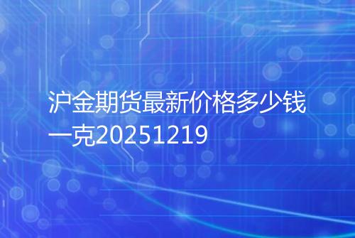 沪金期货最新价格多少钱一克20251219