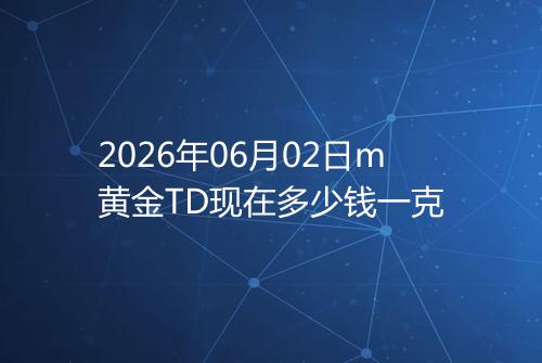 2026年06月02日m黄金TD现在多少钱一克