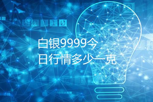 白银9999今日行情多少一克