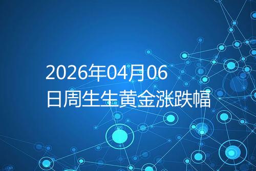 2026年04月06日周生生黄金涨跌幅
