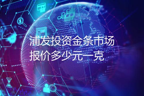 浦发投资金条市场报价多少元一克