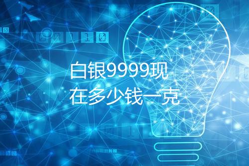 白银9999现在多少钱一克